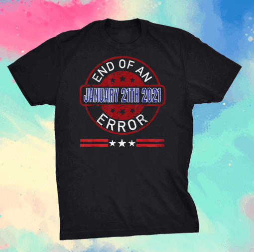 End Of An Error January 20th 2021 US President T-Shirt