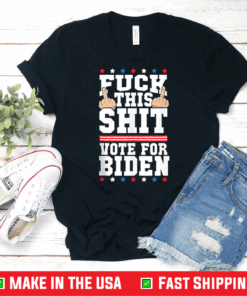 Fuck This Shit Vote for Joe Biden President Election Joe Biden Shirt