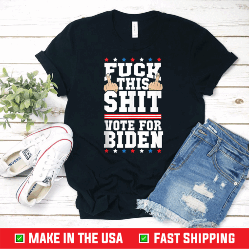 Fuck This Shit Vote for Joe Biden President Election Joe Biden Shirt