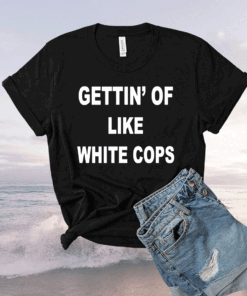 Gettin Off Like White Cops T-Shirt