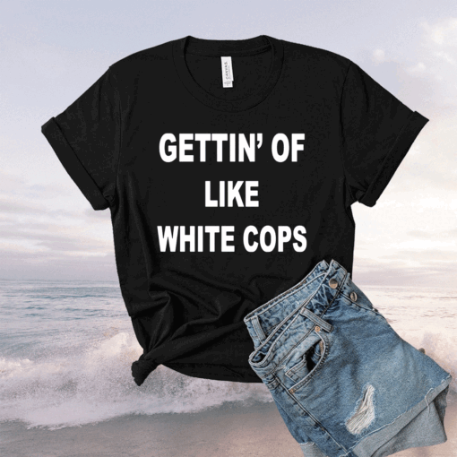 Gettin Off Like White Cops T-Shirt