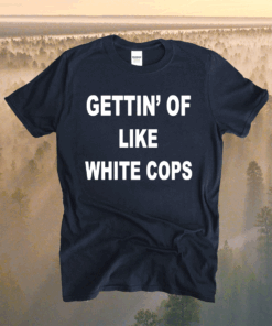 Gettin Off Like White Cops T-Shirt