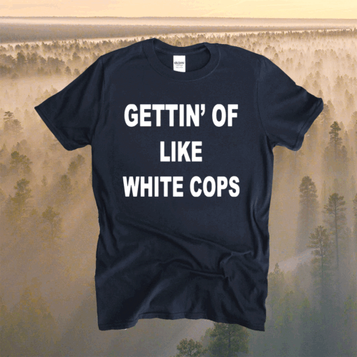 Gettin Off Like White Cops T-Shirt