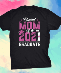 Graduation Gift Proud Mom Of A Class Of 2021 Graduate T-Shirt