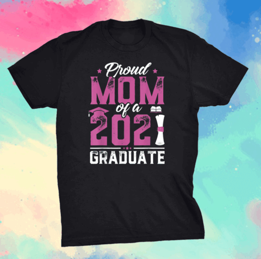 Graduation Gift Proud Mom Of A Class Of 2021 Graduate T-Shirt