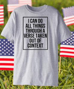 I Can Do All Things Through A Verse Taken Out Of Context Shirt