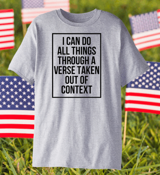 I Can Do All Things Through A Verse Taken Out Of Context Shirt