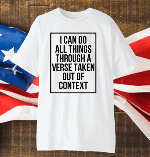 I Can Do All Things Through A Verse Taken Out Of Context Shirt