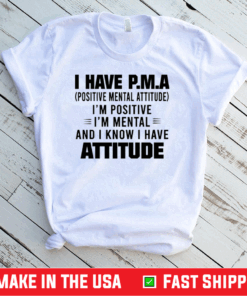 I Have P.M.A Positive Mental Attitude I’m Positive I’m Mental And I Know I Have Attitude T-Shirt