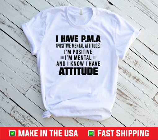 I Have P.M.A Positive Mental Attitude I’m Positive I’m Mental And I Know I Have Attitude T-Shirt