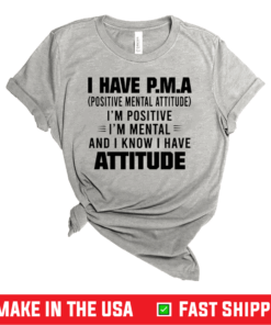 I Have P.M.A Positive Mental Attitude I’m Positive I’m Mental And I Know I Have Attitude T-Shirt