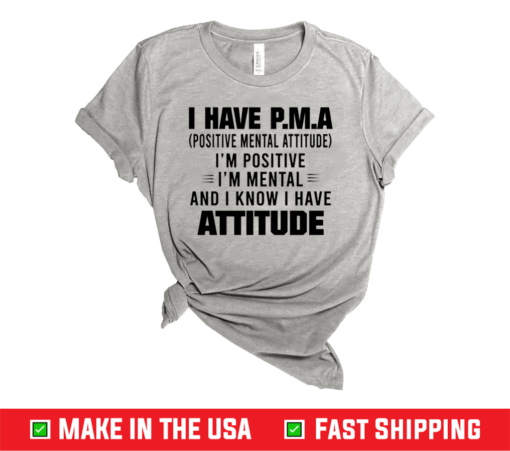 I Have P.M.A Positive Mental Attitude I’m Positive I’m Mental And I Know I Have Attitude T-Shirt