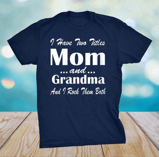 I Have Two Titles Mom And grandma Funny Mothers day T-Shirt