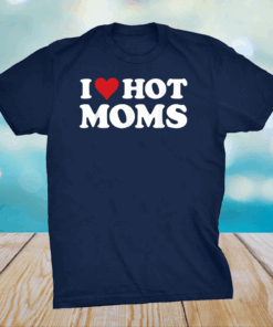 I Love Hot Moms Tshirt Funny Red Heart Love Moms T-Shirt