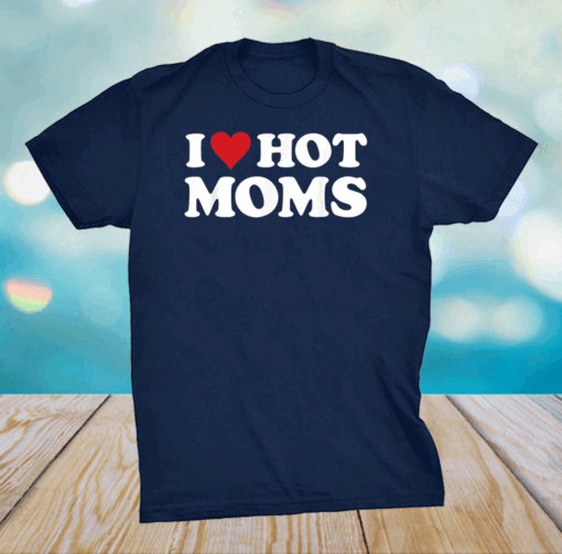 I Love Hot Moms Tshirt Funny Red Heart Love Moms T-Shirt