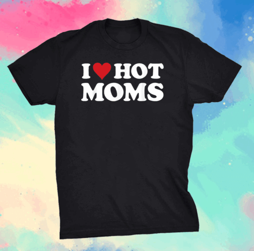 I Love Hot Moms Tshirt Funny Red Heart Love Moms T-Shirt