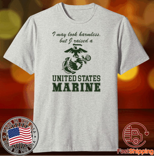 I May Look Harmless But I Raised A United States Marine T-Shirt