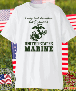 I May Look Harmless But I Raised A United States Marine T-Shirt