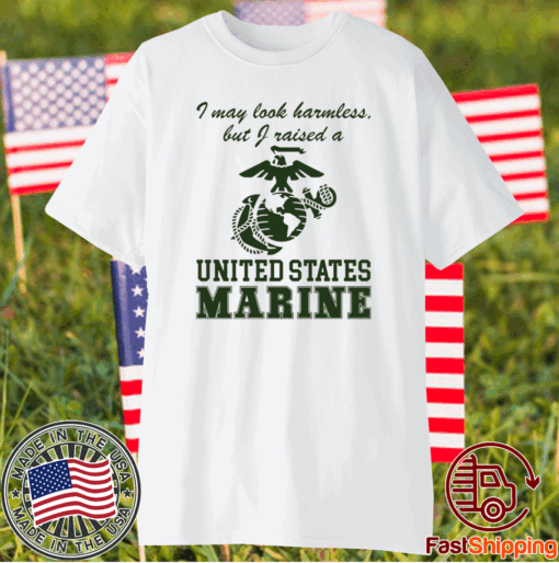 I May Look Harmless But I Raised A United States Marine T-Shirt