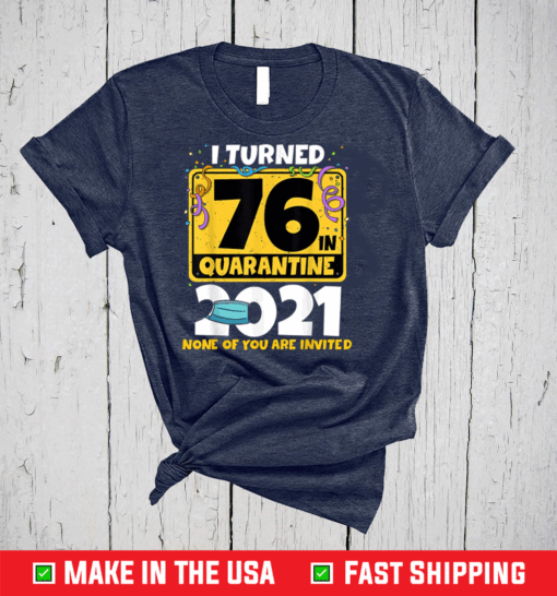 I Turned 76 In Quarantine 2021 Shirt 76th Birthday T-Shirt