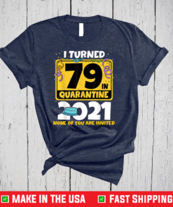 I Turned 79 In Quarantine 2021 Shirt 79th Birthday T-Shirt