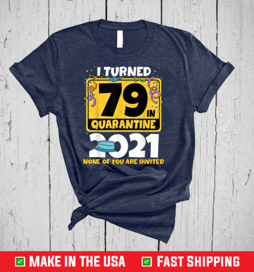 I Turned 79 In Quarantine 2021 Shirt 79th Birthday T-Shirt