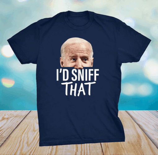 I'd Sniff That. Anti Joe Biden T-Shirt