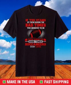 If you stand by them during the Bad times you deserve to be there during the good times Buccaneers stay loyal T Shirt