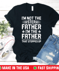 I'm Not The Step Father Stepped Up T shirt