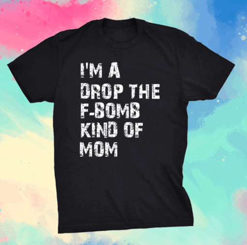 I'm a Drop The F-Bomb Kind of Mom Mothers day T-Shirt