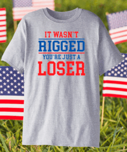 It wasnt rigged youre just a loser shirt