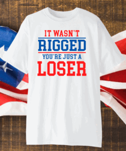 It wasnt rigged youre just a loser shirt