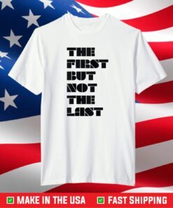 Kamala Harris Quote Shirt Gift The First But Not The Last T-Shirt