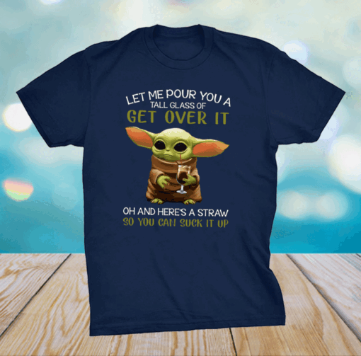 Let Me Pour You A Tall Glass Of Get Over It Oh And Here’s A Straw So You Can Suck It Up Shirt