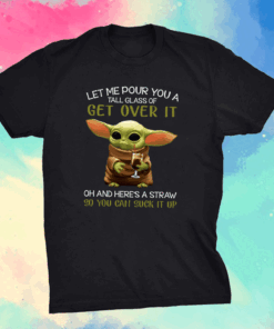 Let Me Pour You A Tall Glass Of Get Over It Oh And Here’s A Straw So You Can Suck It Up Shirt