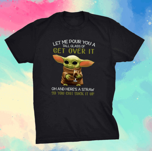 Let Me Pour You A Tall Glass Of Get Over It Oh And Here’s A Straw So You Can Suck It Up Shirt