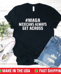 MAGA Mexicans Always Get Across T-Shirt