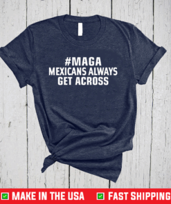 MAGA Mexicans Always Get Across T-Shirt