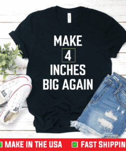 Make 4 inches big again shirt