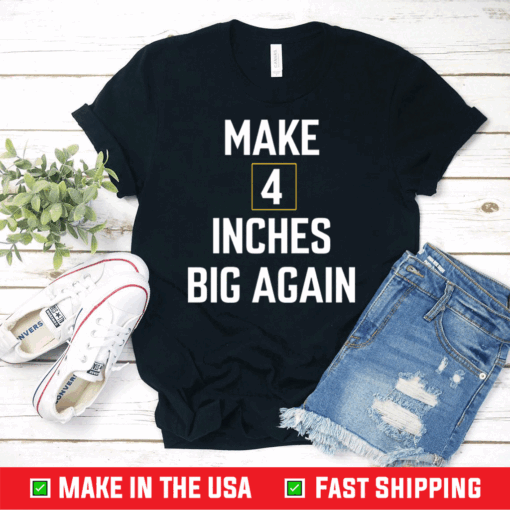 Make 4 inches big again shirt