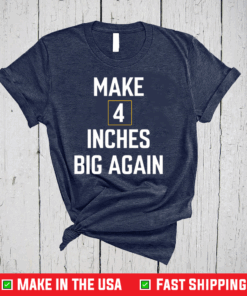 Make 4 inches big again shirt