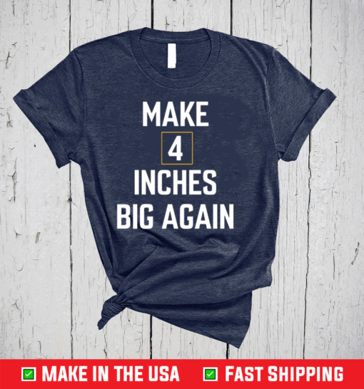 Make 4 inches big again shirt