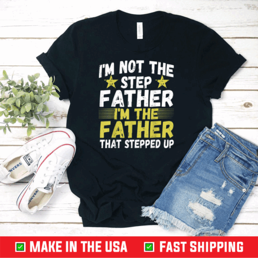 Mens I'm Not The Step Father Stepped Up T shirt Fathers Day 2021 Unisex T-Shirt