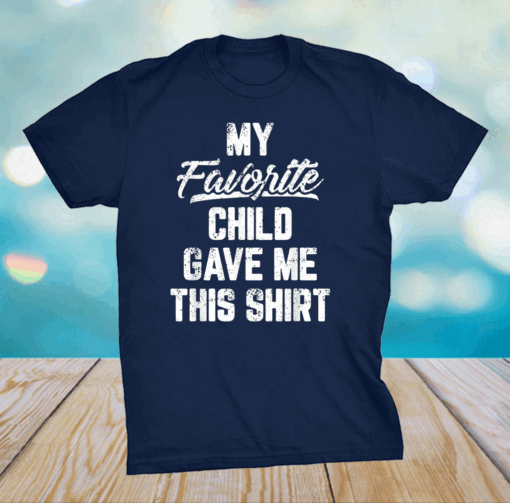 My Favorite Child Gave Me This Shirt Funny Father's Day T-Shirt