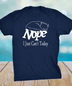 Nope I Just Can’t Today Shirt