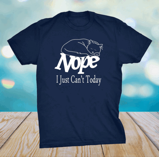 Nope I Just Can’t Today Shirt