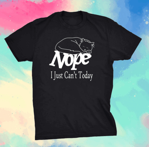 Nope I Just Can’t Today Shirt