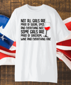 Not All Girls Are Made Of Sugar Spice And Everything Nice Wine Shirt