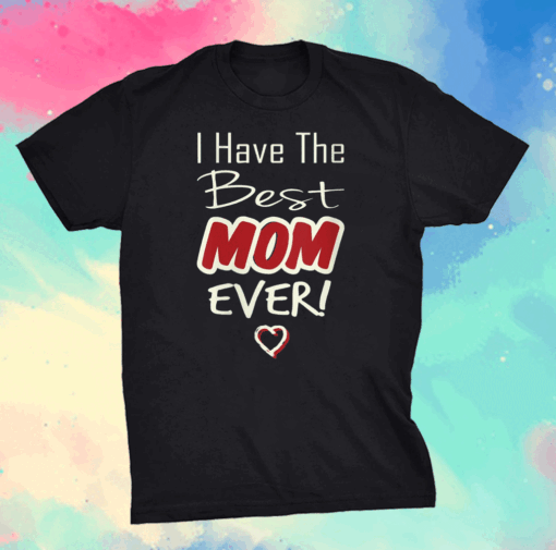 Official I Have the Best Mom Ever Mothers day tee grandma and Mommy's T-Shirt