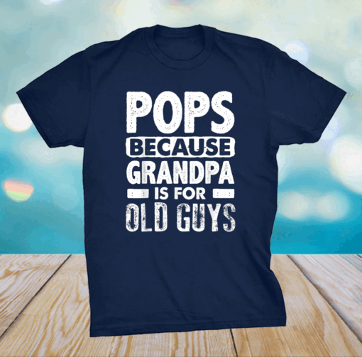 Pops Because Grandpa Is For Old Guys Fathers Day T-Shirt